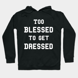 Too Blessed To Get Dressed Hoodie